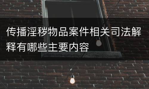 传播淫秽物品案件相关司法解释有哪些主要内容