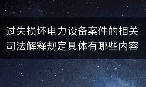 过失损坏电力设备案件的相关司法解释规定具体有哪些内容