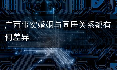 广西事实婚姻与同居关系都有何差异
