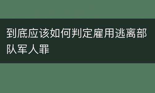 到底应该如何判定雇用逃离部队军人罪