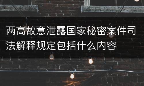 两高故意泄露国家秘密案件司法解释规定包括什么内容
