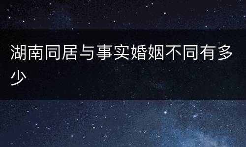 湖南同居与事实婚姻不同有多少