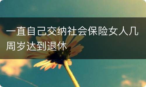 一直自己交纳社会保险女人几周岁达到退休