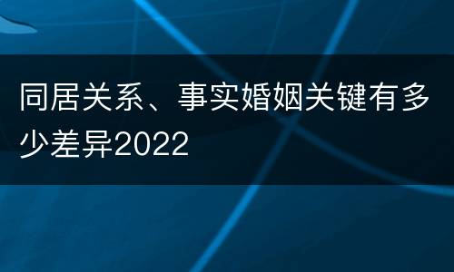 同居关系、事实婚姻关键有多少差异2022