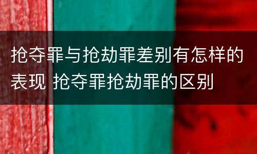 抢夺罪与抢劫罪差别有怎样的表现 抢夺罪抢劫罪的区别
