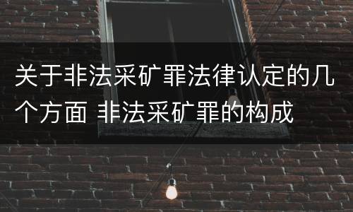 关于非法采矿罪法律认定的几个方面 非法采矿罪的构成