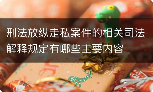 刑法放纵走私案件的相关司法解释规定有哪些主要内容