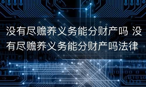 没有尽赡养义务能分财产吗 没有尽赡养义务能分财产吗法律