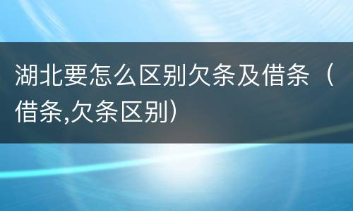 湖北要怎么区别欠条及借条（借条,欠条区别）
