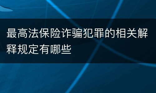 最高法保险诈骗犯罪的相关解释规定有哪些