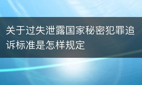 关于过失泄露国家秘密犯罪追诉标准是怎样规定