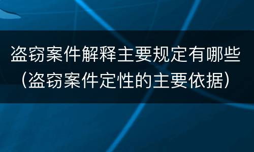盗窃案件解释主要规定有哪些（盗窃案件定性的主要依据）