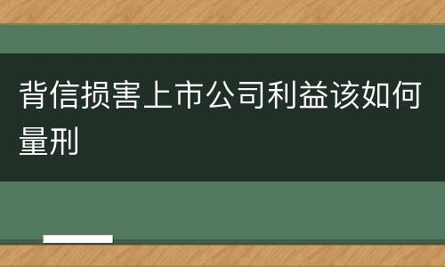 背信损害上市公司利益该如何量刑