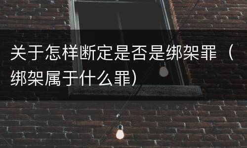 关于怎样断定是否是绑架罪（绑架属于什么罪）