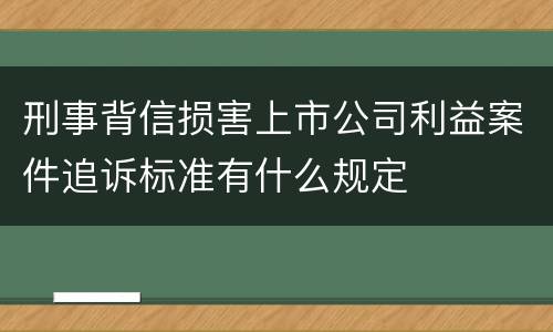 刑事背信损害上市公司利益案件追诉标准有什么规定