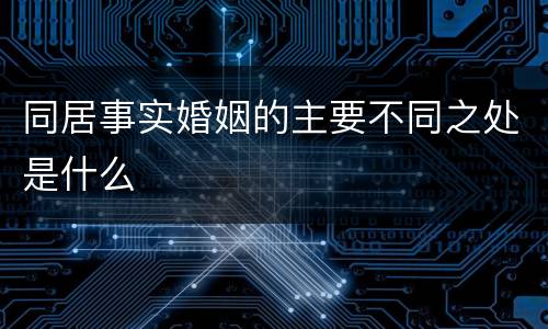 同居事实婚姻的主要不同之处是什么