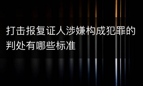 打击报复证人涉嫌构成犯罪的判处有哪些标准