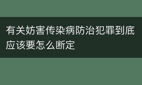 有关妨害传染病防治犯罪到底应该要怎么断定
