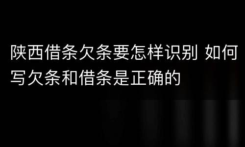 陕西借条欠条要怎样识别 如何写欠条和借条是正确的