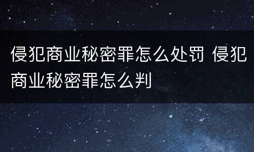 侵犯商业秘密罪怎么处罚 侵犯商业秘密罪怎么判