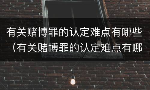 有关赌博罪的认定难点有哪些（有关赌博罪的认定难点有哪些问题）