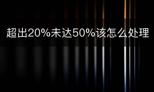 超出20%未达50%该怎么处理