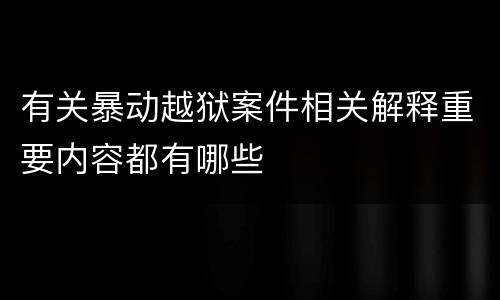 有关暴动越狱案件相关解释重要内容都有哪些