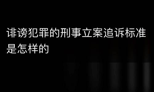 诽谤犯罪的刑事立案追诉标准是怎样的