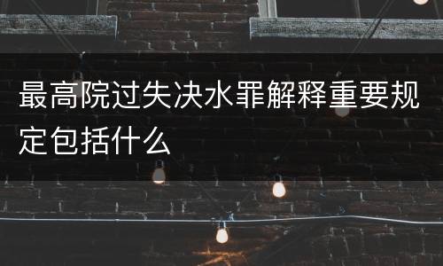 最高院过失决水罪解释重要规定包括什么