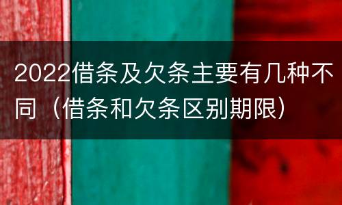 2022借条及欠条主要有几种不同（借条和欠条区别期限）