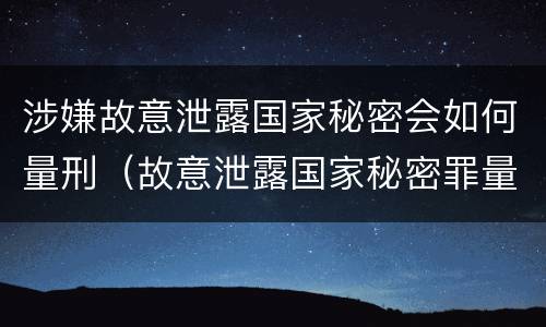 涉嫌故意泄露国家秘密会如何量刑（故意泄露国家秘密罪量刑）