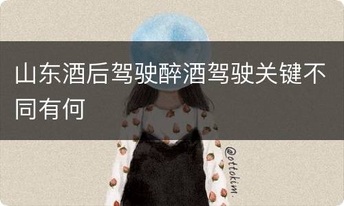 山东酒后驾驶醉酒驾驶关键不同有何