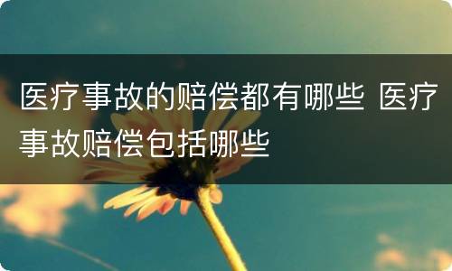 医疗事故的赔偿都有哪些 医疗事故赔偿包括哪些