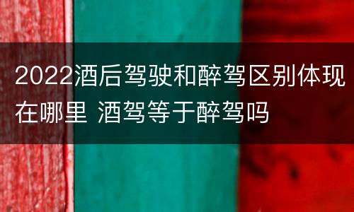2022酒后驾驶和醉驾区别体现在哪里 酒驾等于醉驾吗