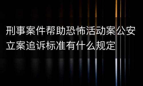 刑事案件帮助恐怖活动案公安立案追诉标准有什么规定