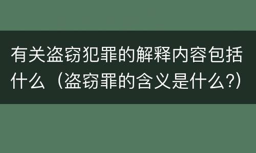 有关盗窃犯罪的解释内容包括什么（盗窃罪的含义是什么?）