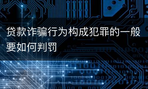 贷款诈骗行为构成犯罪的一般要如何判罚
