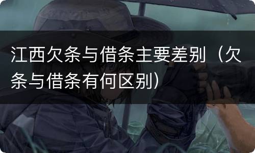 江西欠条与借条主要差别（欠条与借条有何区别）