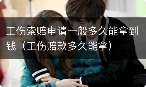工伤索赔申请一般多久能拿到钱（工伤赔款多久能拿）