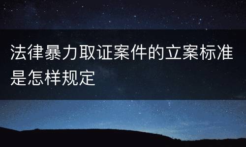 法律暴力取证案件的立案标准是怎样规定