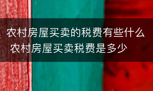 农村房屋买卖的税费有些什么 农村房屋买卖税费是多少