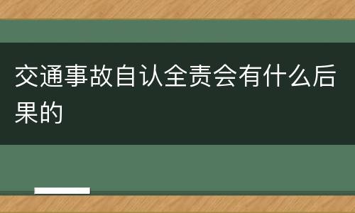 交通事故自认全责会有什么后果的