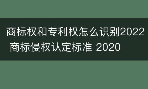 商标权和专利权怎么识别2022 商标侵权认定标准 2020