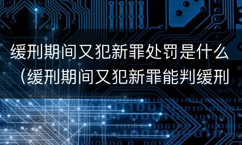 缓刑期间又犯新罪处罚是什么（缓刑期间又犯新罪能判缓刑吗）