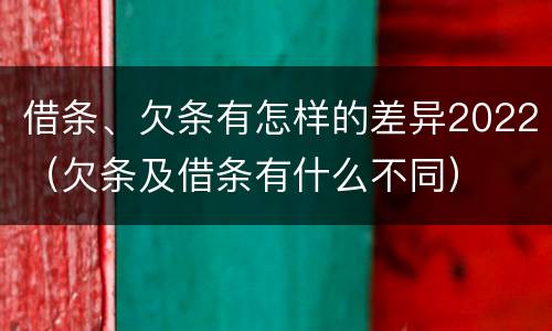 借条、欠条有怎样的差异2022（欠条及借条有什么不同）