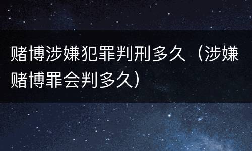 赌博涉嫌犯罪判刑多久（涉嫌赌博罪会判多久）