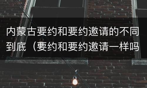 内蒙古要约和要约邀请的不同到底（要约和要约邀请一样吗）