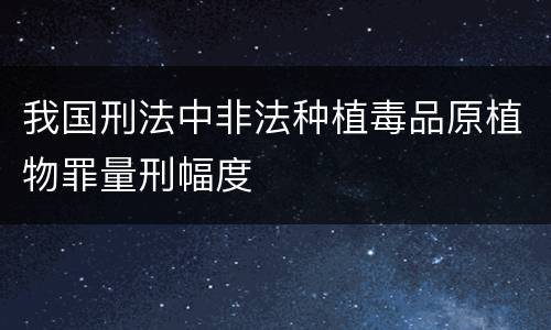 我国刑法中非法种植毒品原植物罪量刑幅度