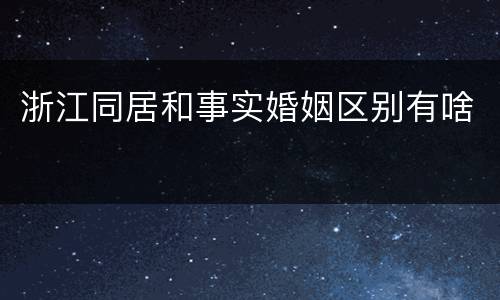 浙江同居和事实婚姻区别有啥