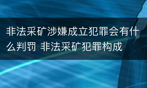 非法采矿涉嫌成立犯罪会有什么判罚 非法采矿犯罪构成